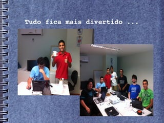Tudo fica mais divertido ...
 