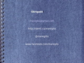 Obrigado!


   maregito@gmail.com


  http://identi.ca/maregito


        @maregitto


www.facebook.com/maregito
 