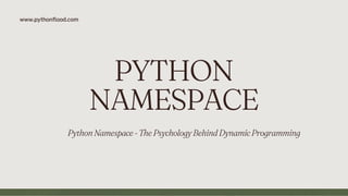 PYTHON
NAMESPACE
PythonNamespace-ThePsychologyBehindDynamicProgramming
www.pythonflood.com
 