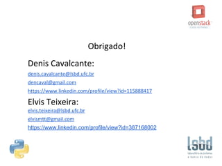 Obrigado!
Denis Cavalcante:
denis.cavalcante@lsbd.ufc.br
dencaval@gmail.com
https://www.linkedin.com/in/deniscavalcante
Elvis Teixeira:
elvis.teixeira@lsbd.ufc.br
elvismtt@gmail.com
https://www.linkedin.com/in/elvisteixeira
 