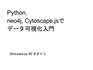 Python,
neo4j, Cytoscape.jsで
データ可視化入門
Shizuoka.py #5 オオイシ
 