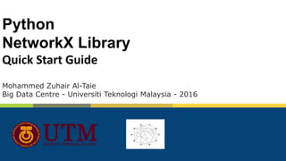Python
NetworkX Library
Quick Start Guide
Mohammed Zuhair Al-Taie
Big Data Centre - Universiti Teknologi Malaysia - 2016
 