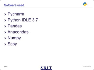 Software used
 Pycharm
 Python IDLE 3.7
 Pandas
 Anacondas
 Numpy
 Scpy
9 March 2019Python
 