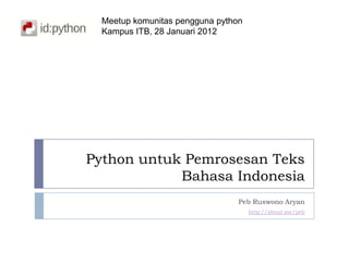 Meetup komunitas pengguna python
  Kampus ITB, 28 Januari 2012




Python untuk Pemrosesan Teks
            Bahasa Indonesia
                                 Peb Ruswono Aryan
                                     http://about.me/peb
 