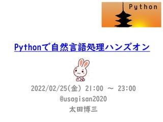 Pythonで自然言語処理ハンズオン
2022/02/25(金) 21:00 〜 23:00
@usagisan2020
太田博三
 