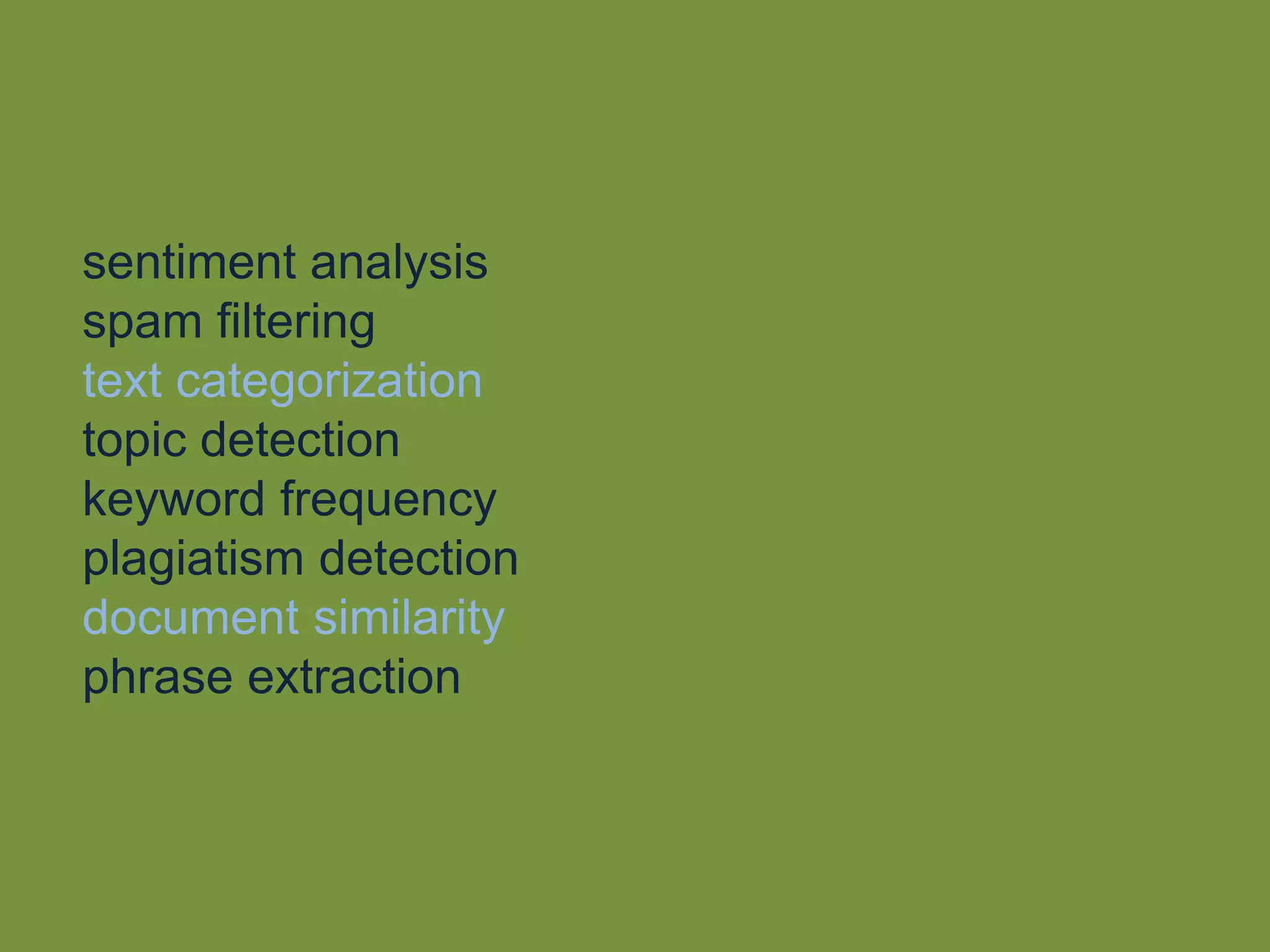 sentiment analysis
spam filtering
text categorization
topic detection
keyword frequency
plagiatism detection
document similarity
phrase extraction
 