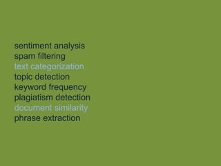 sentiment analysis
spam filtering
text categorization
topic detection
keyword frequency
plagiatism detection
document similarity
phrase extraction
 
