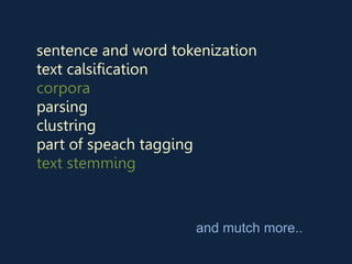 sentence and word tokenization
text calsification
corpora
parsing
clustring
part of speach tagging
text stemming
and mutch more..
 