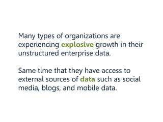 Many types of organizations are
experiencing explosive growth in their
unstructured enterprise data.
Same time that they have access to
external sources of data such as social
media, blogs, and mobile data.
 
