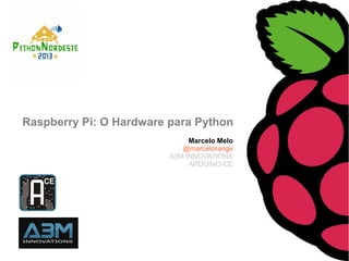 Marcelo Melo
@marcelorange
A3M INNOVATIONS
ARDUINO-CE
Raspberry Pi: O Hardware para Python
 