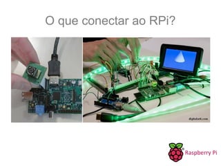O que conectar ao RPi?
 