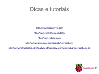 Dicas e tutoriais
http://www.raspberrypi.org/
http://www.recantha.co.uk/blog/
http://www.rpiblog.com/
http://www.makeuseof.com/search/?q=raspberry
http://www.instructables.com/tag/type-id/category-technology/channel-raspberry-pi/
 