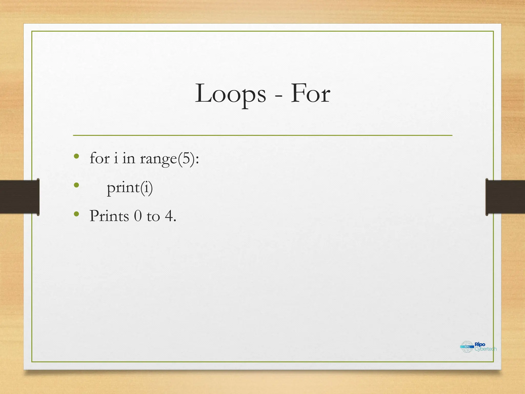 Loops - For
• for i in range(5):
• print(i)
• Prints 0 to 4.
 