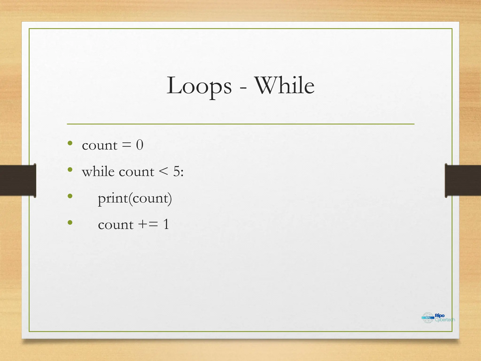 Loops - While
• count = 0
• while count < 5:
• print(count)
• count += 1
 