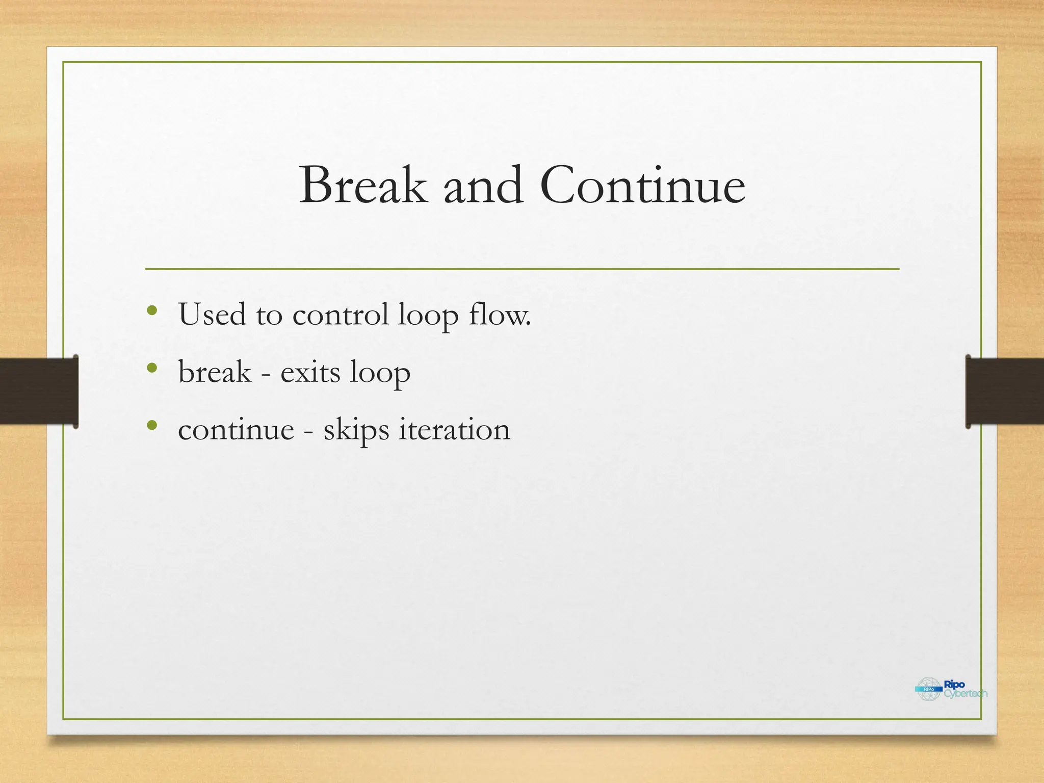 Break and Continue
• Used to control loop flow.
• break - exits loop
• continue - skips iteration
 