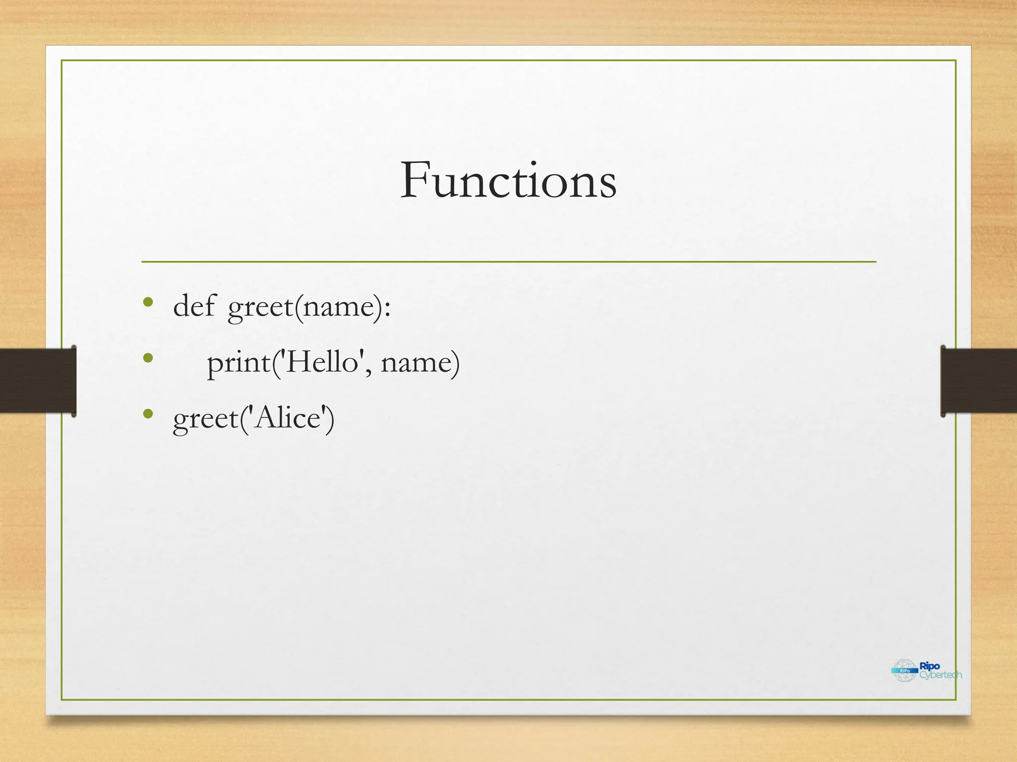 Functions
• def greet(name):
• print('Hello', name)
• greet('Alice')
 