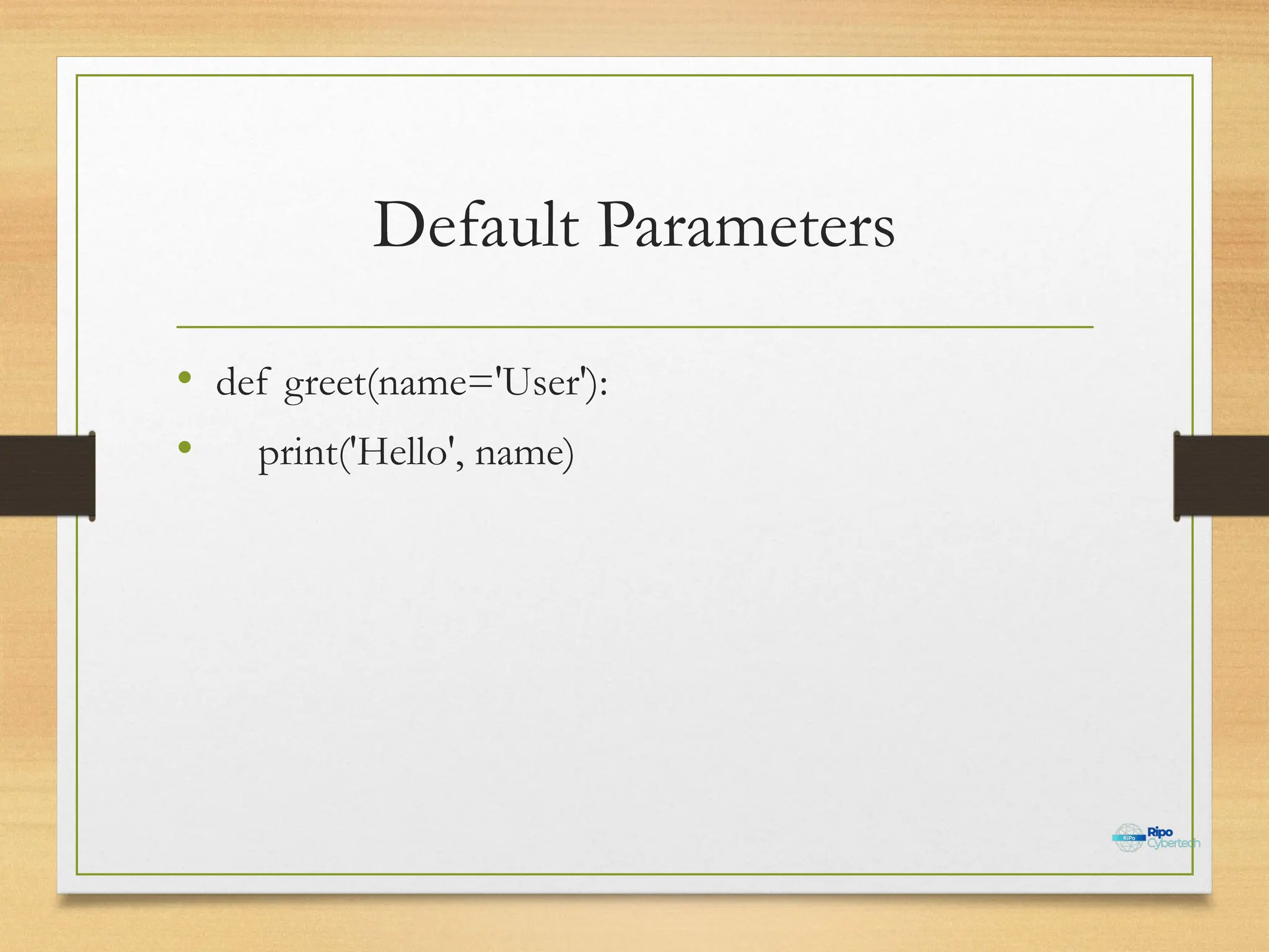Default Parameters
• def greet(name='User'):
• print('Hello', name)
 