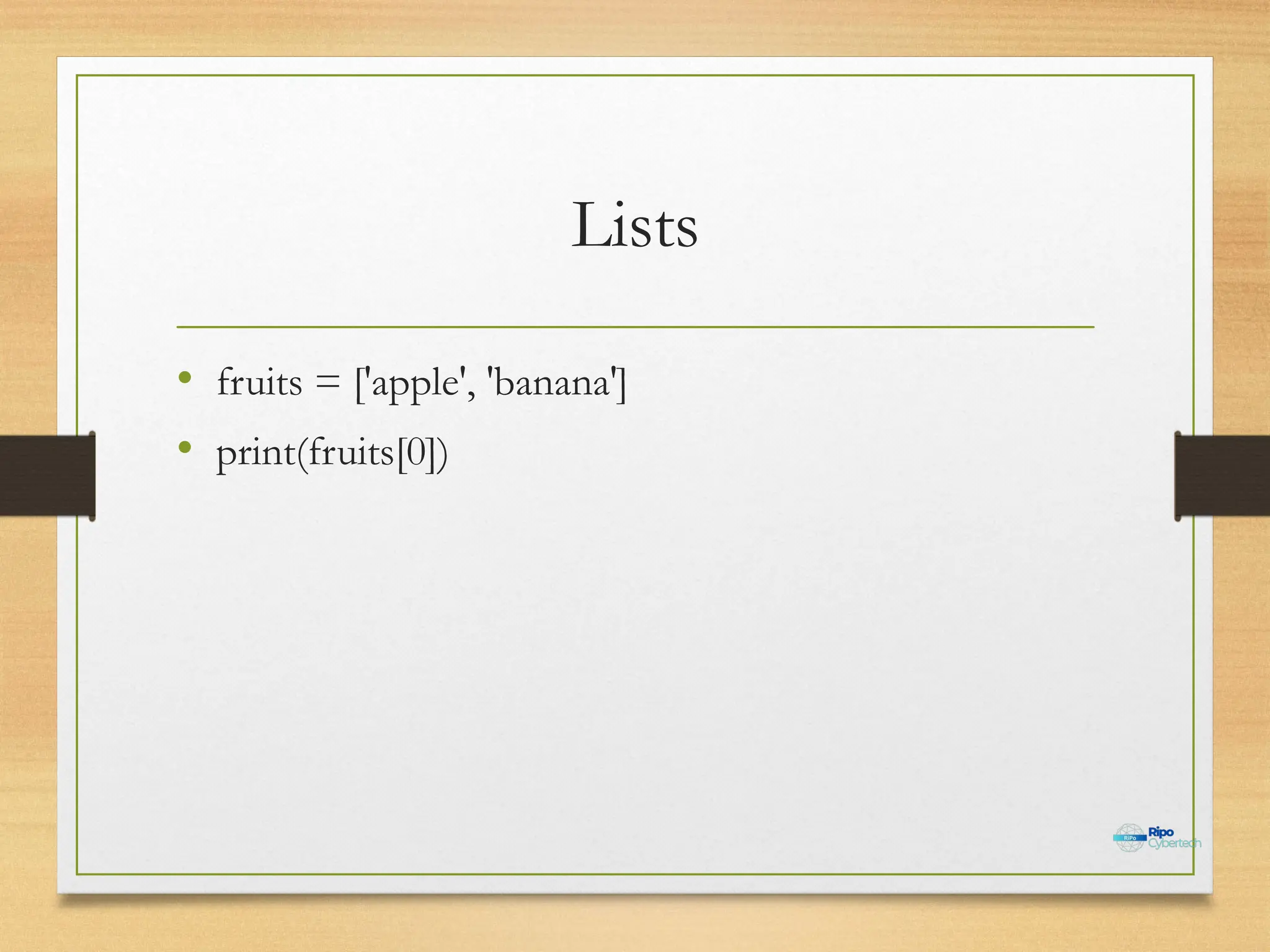 Lists
• fruits = ['apple', 'banana']
• print(fruits[0])
 