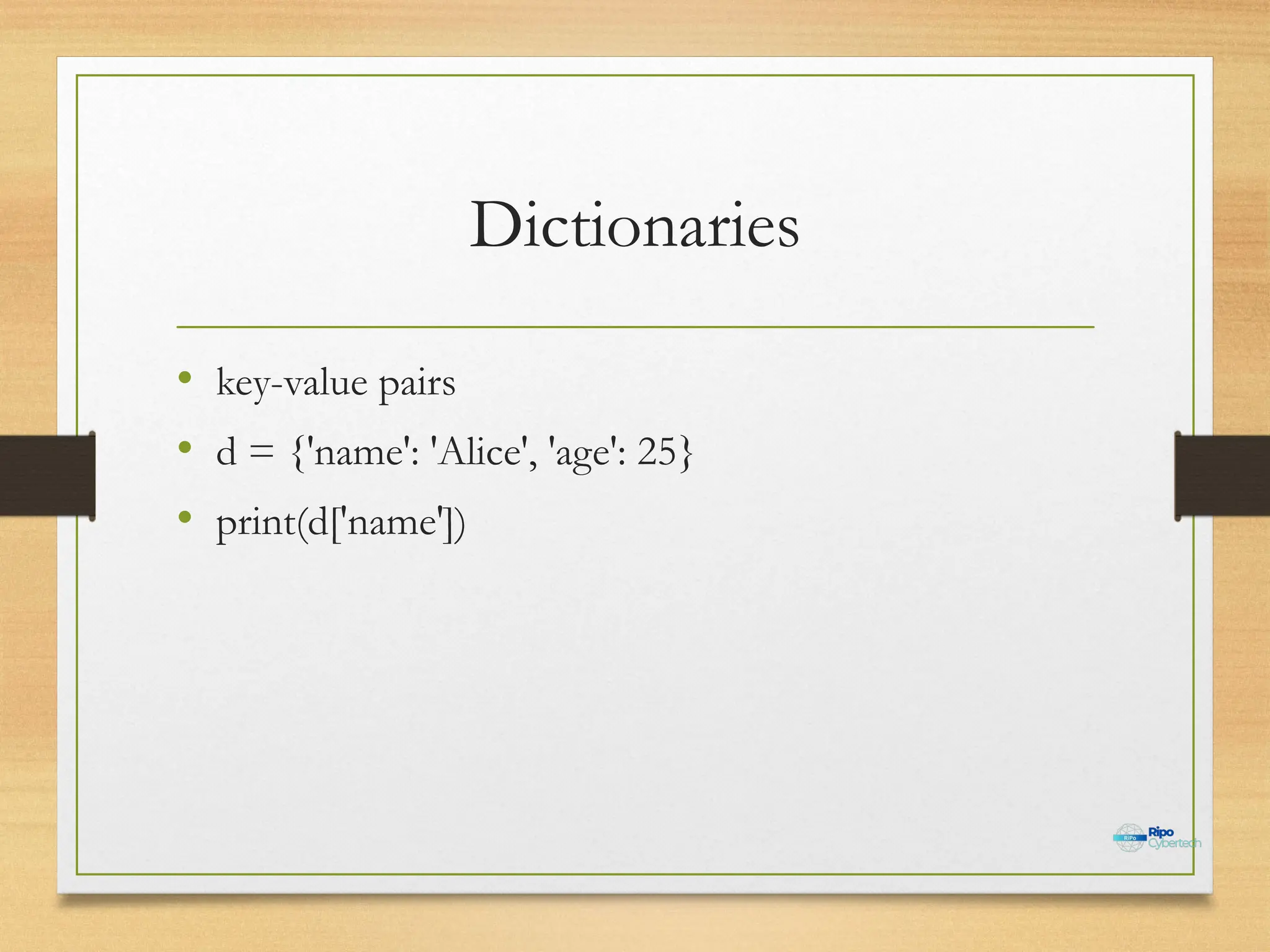 Dictionaries
• key-value pairs
• d = {'name': 'Alice', 'age': 25}
• print(d['name'])
 