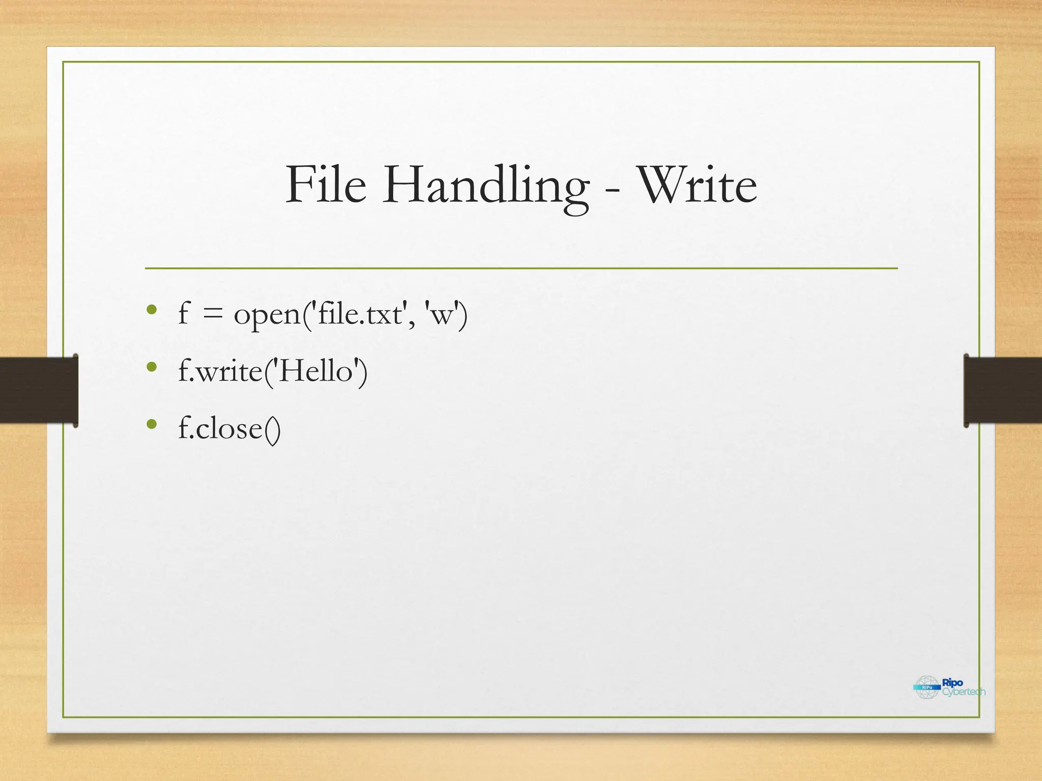 File Handling - Write
• f = open('file.txt', 'w')
• f.write('Hello')
• f.close()
 