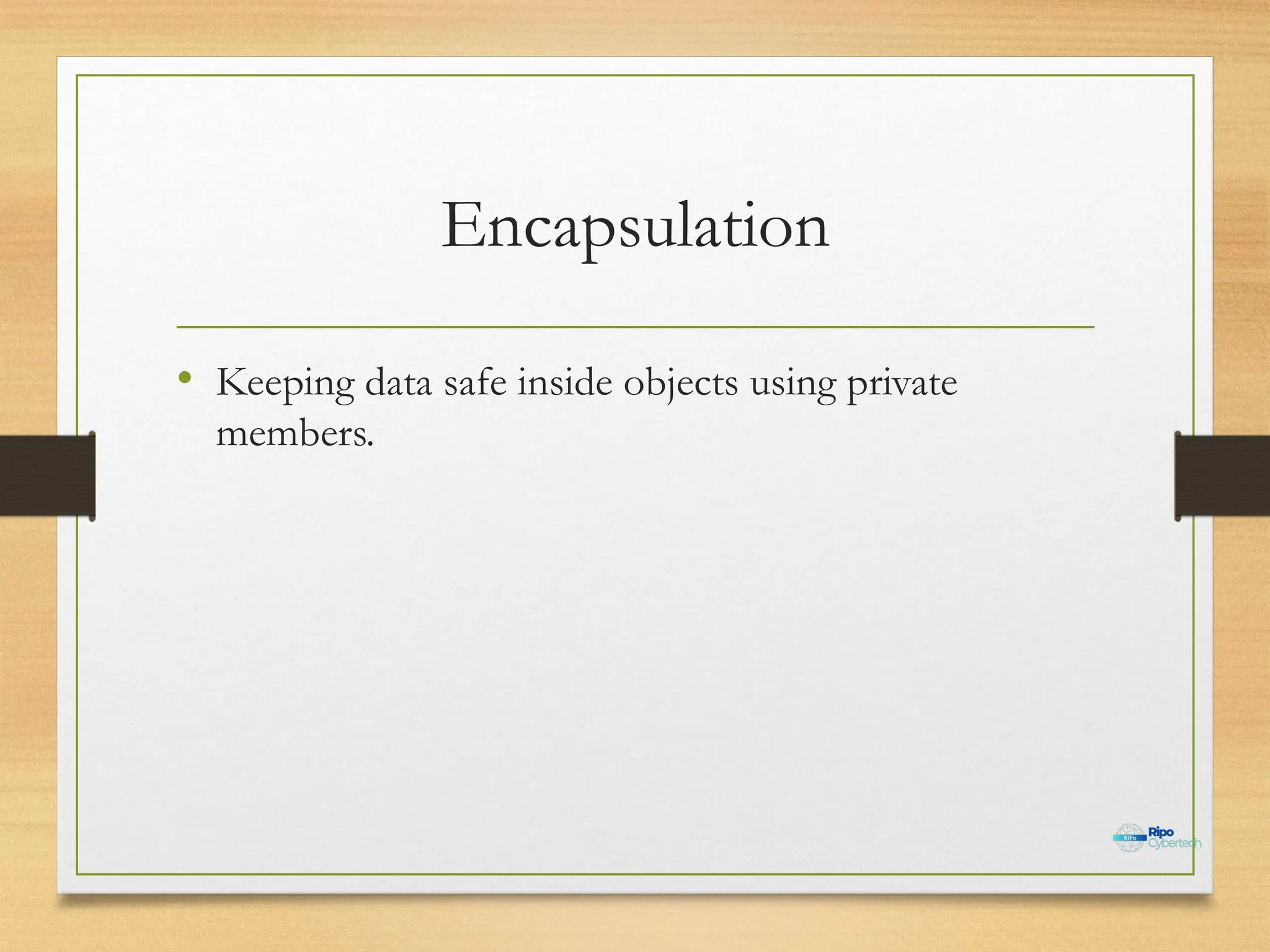 Encapsulation
• Keeping data safe inside objects using private
members.
 