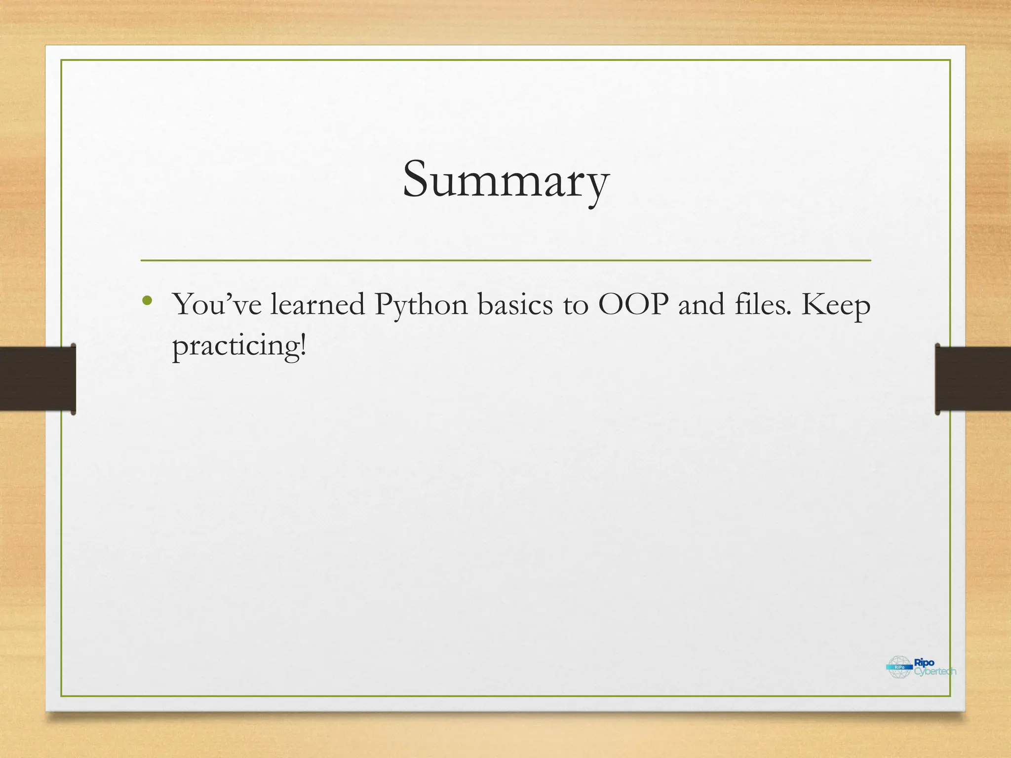 Summary
• You’ve learned Python basics to OOP and files. Keep
practicing!
 
