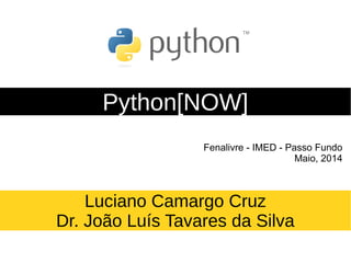 Python[NOW]
Fenalivre - IMED - Passo Fundo
Maio, 2014
Luciano Camargo Cruz
Dr. João Luís Tavares da Silva
 