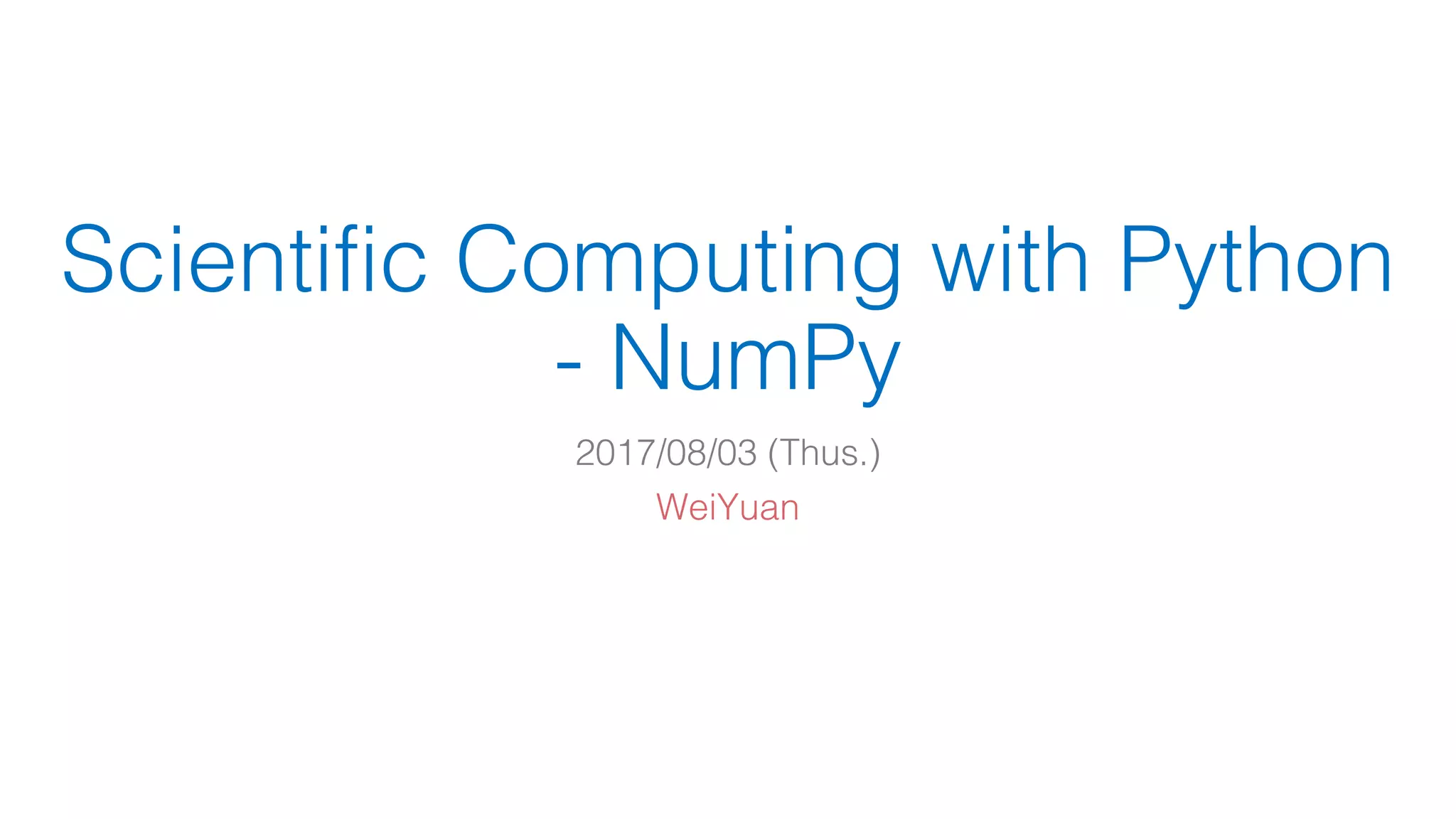 Scientific Computing with Python - NumPy 2017/08/03 (Thus.) WeiYuan 