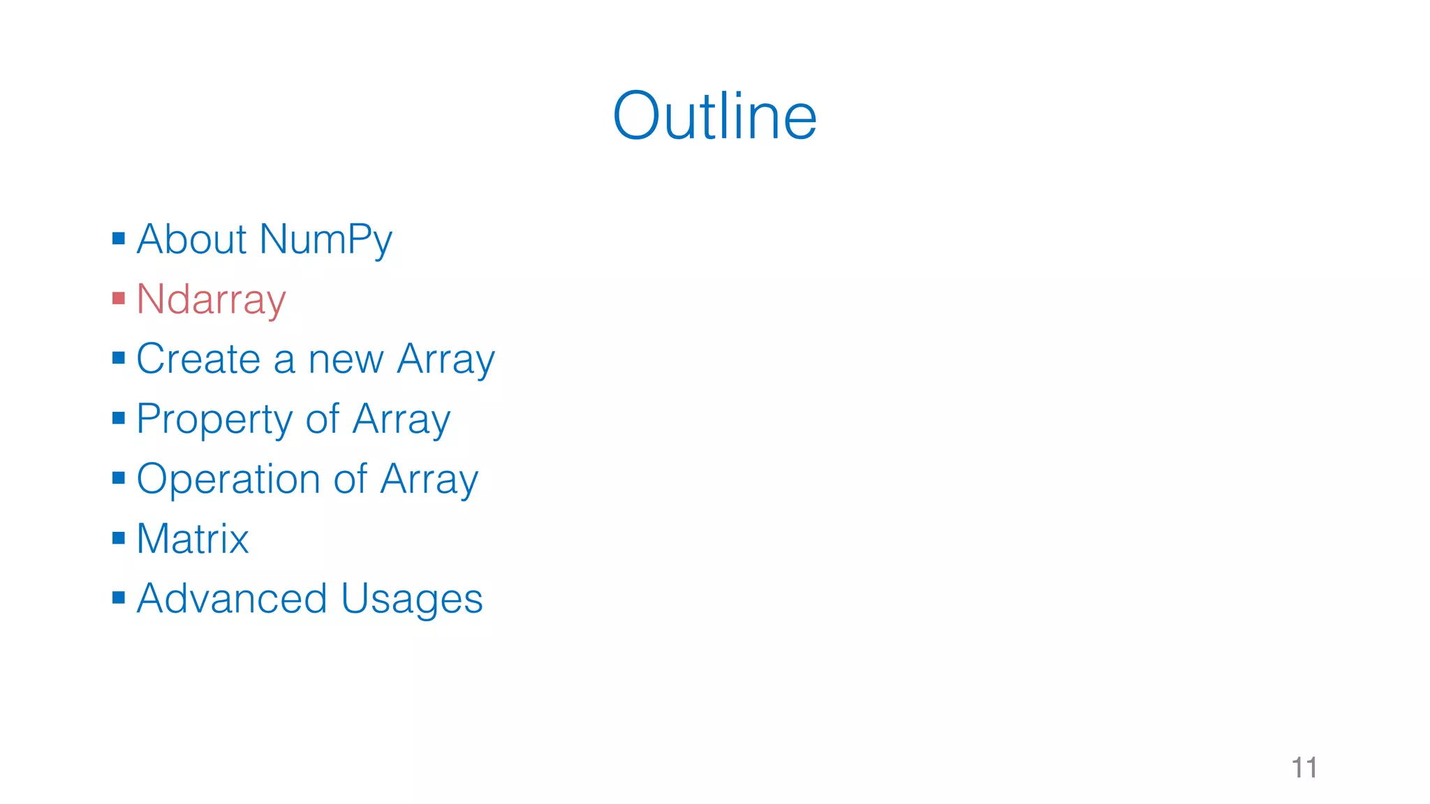 Outline § About NumPy § Ndarray § Create a new Array § Property of Array § Operation of Array § Matrix § Advanced Usages 11 