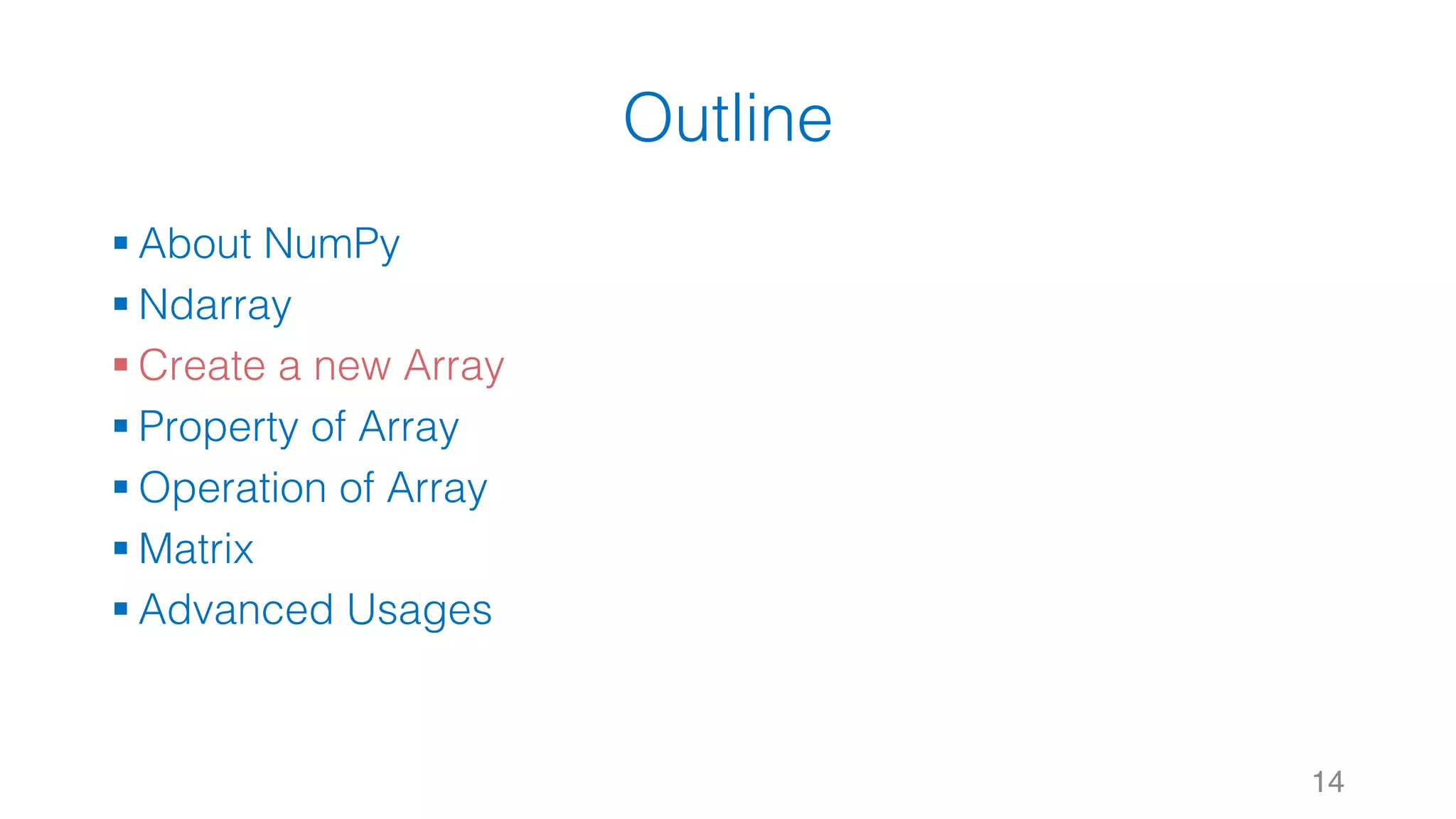 Outline § About NumPy § Ndarray § Create a new Array § Property of Array § Operation of Array § Matrix § Advanced Usages 14 