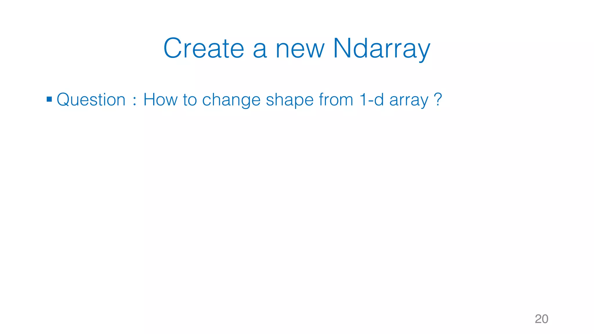 Create a new Ndarray § Question：How to change shape from 1-d array ? 20 