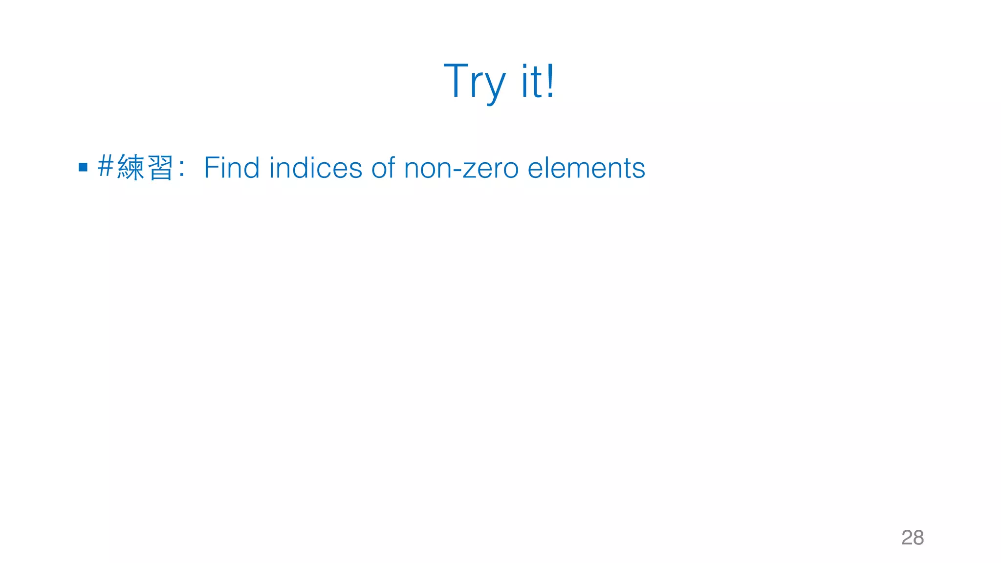 Try it! § #練習：Find indices of non-zero elements 28 