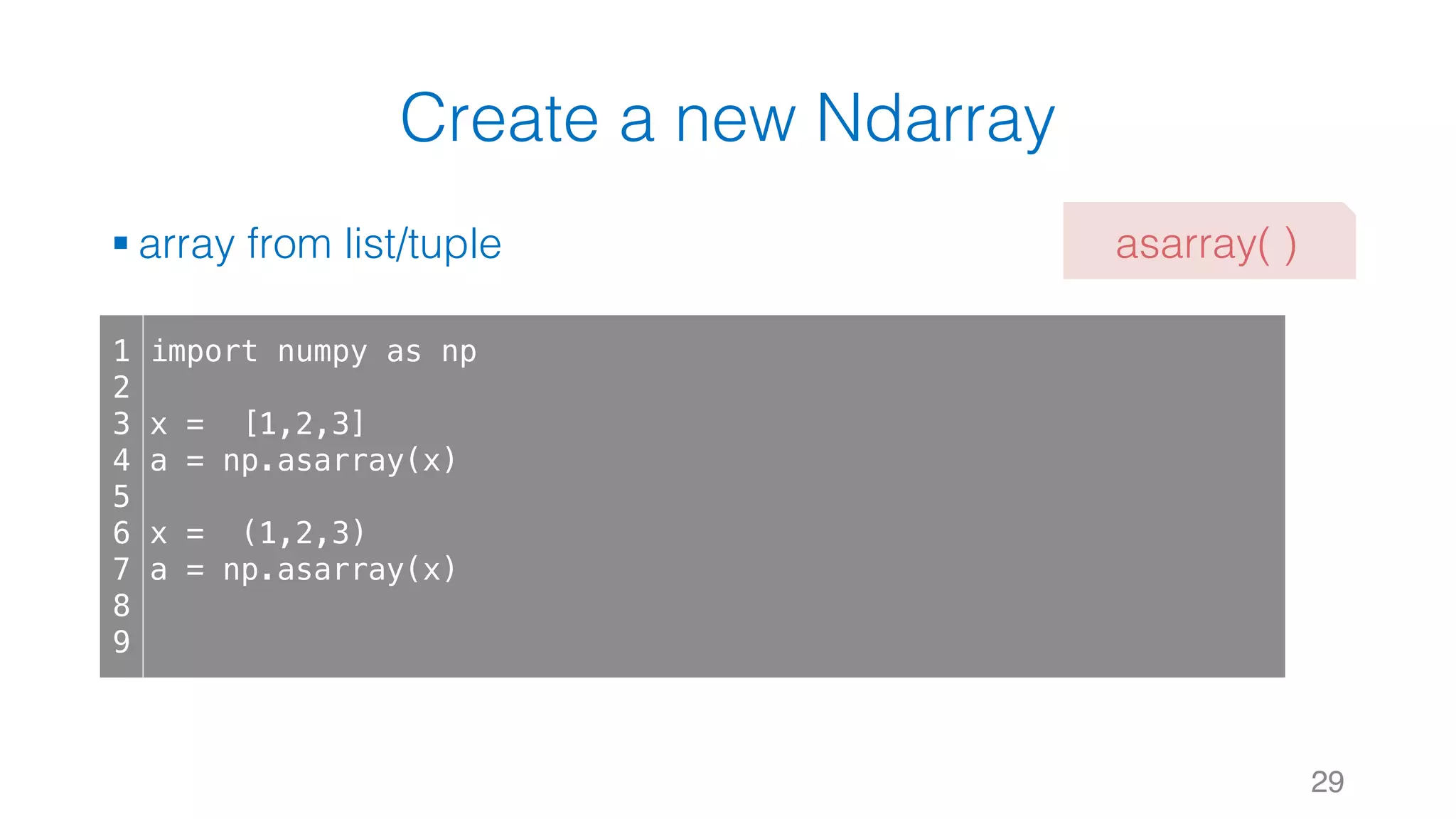 Create a new Ndarray § array from list/tuple 29 1 2 3 4 5 6 7 8 9 import numpy as np x = [1,2,3] a = np.asarray(x) x = (1,2,3) a = np.asarray(x) asarray( ) 