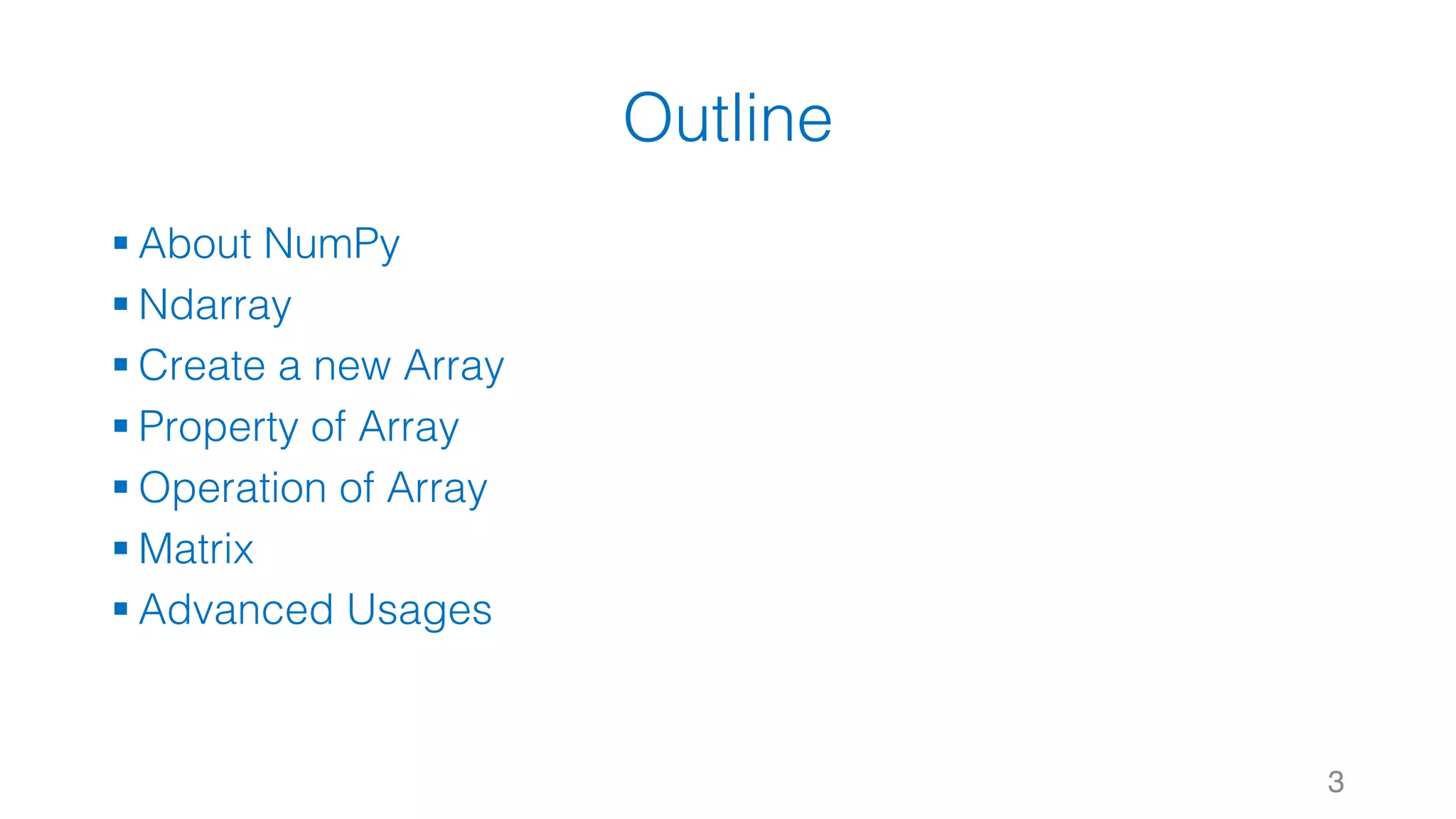 Outline § About NumPy § Ndarray § Create a new Array § Property of Array § Operation of Array § Matrix § Advanced Usages 3 