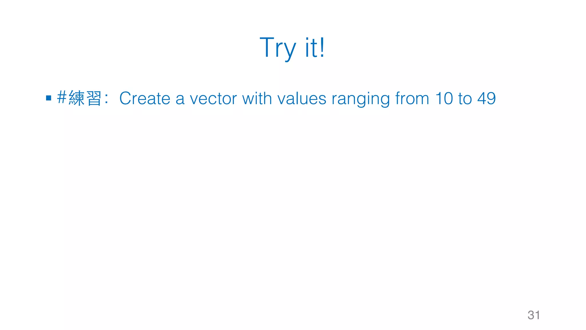Try it! § #練習：Create a vector with values ranging from 10 to 49 31 