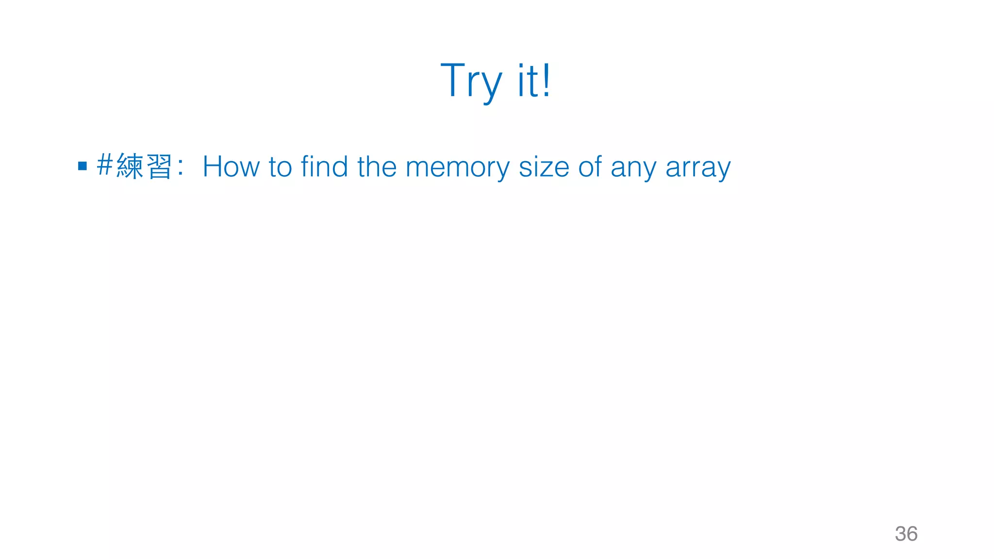 Try it! § #練習：How to find the memory size of any array 36 