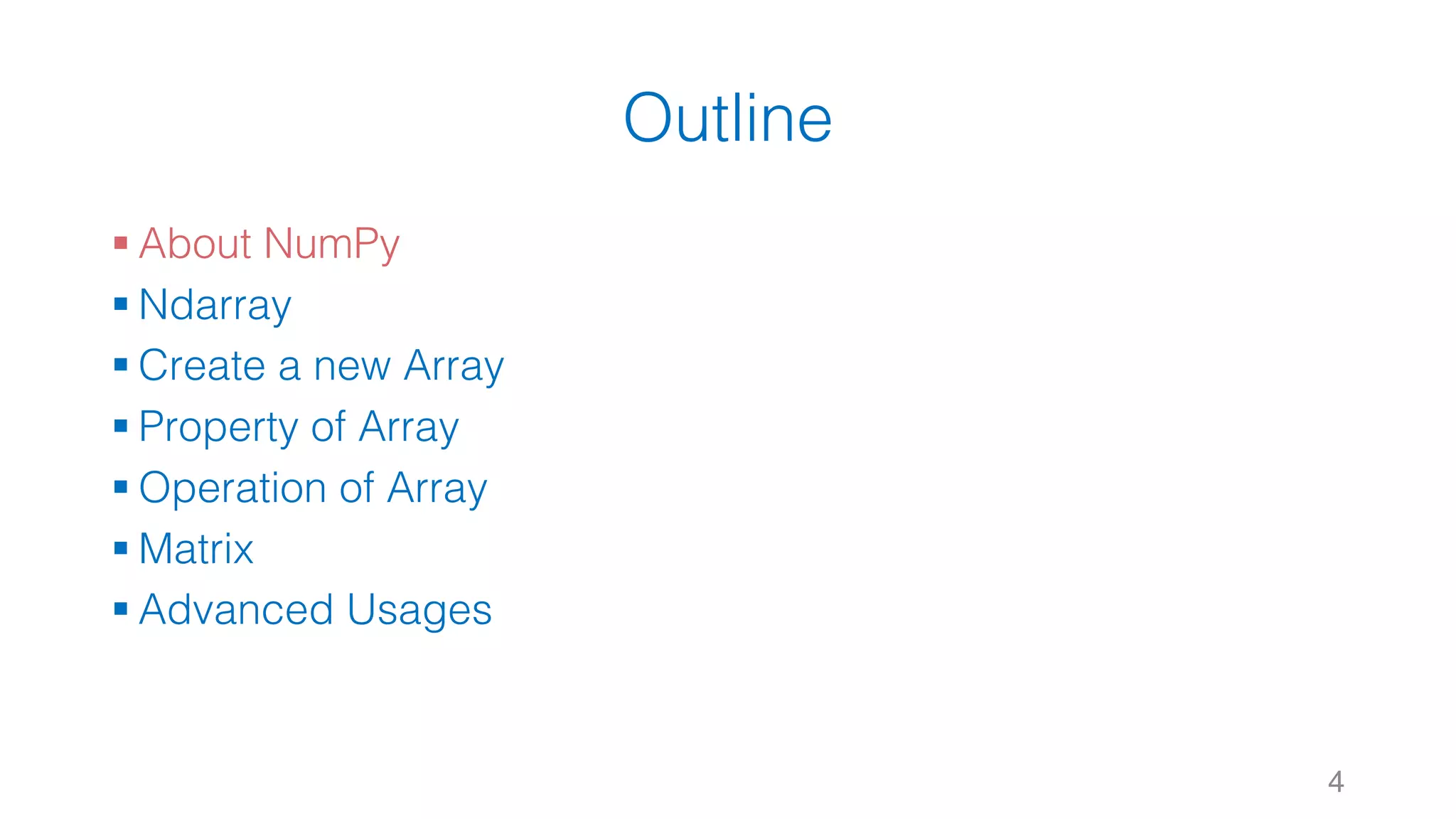 Outline § About NumPy § Ndarray § Create a new Array § Property of Array § Operation of Array § Matrix § Advanced Usages 4 