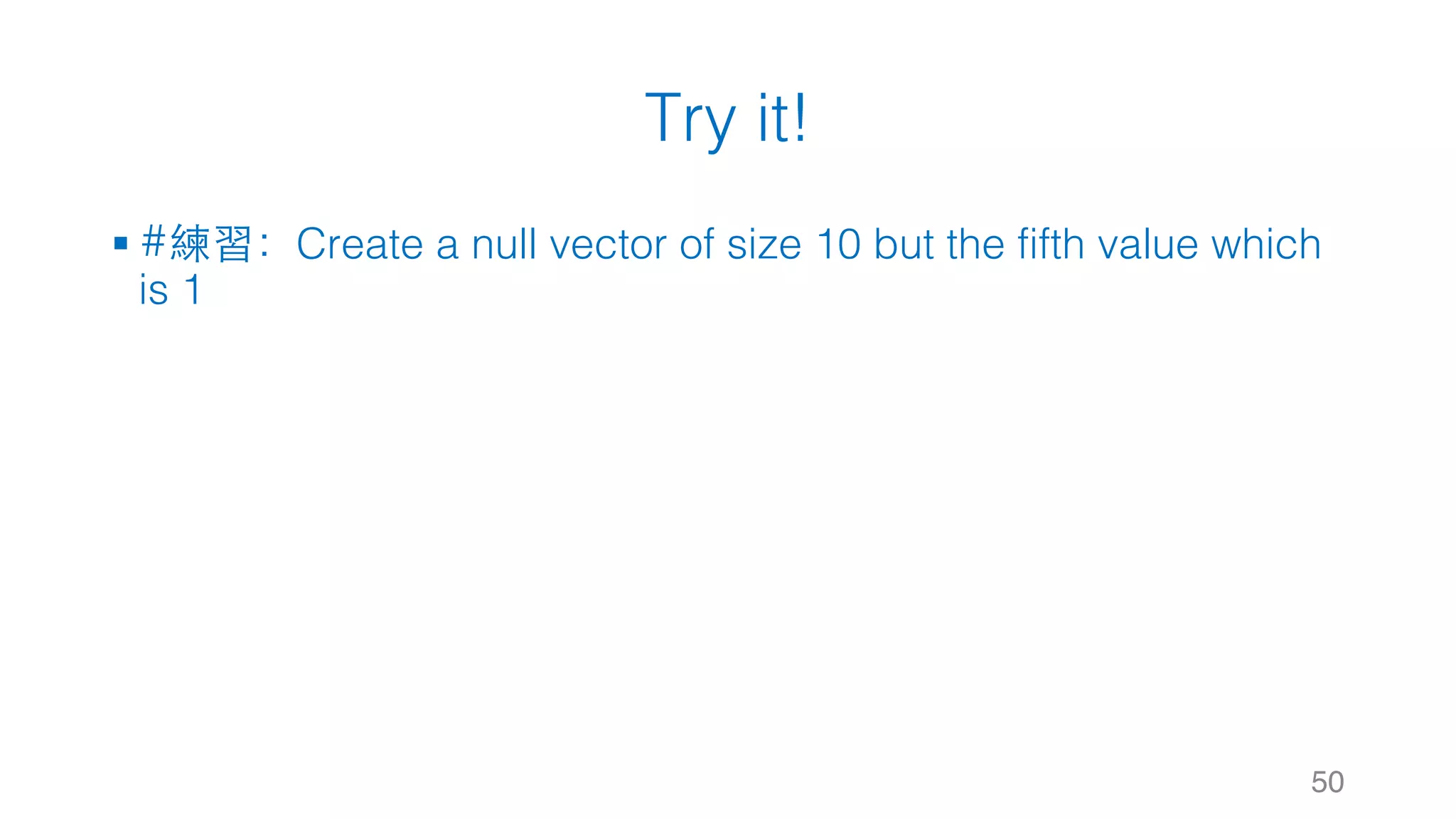 Try it! § #練習：Create a null vector of size 10 but the fifth value which is 1 50 
