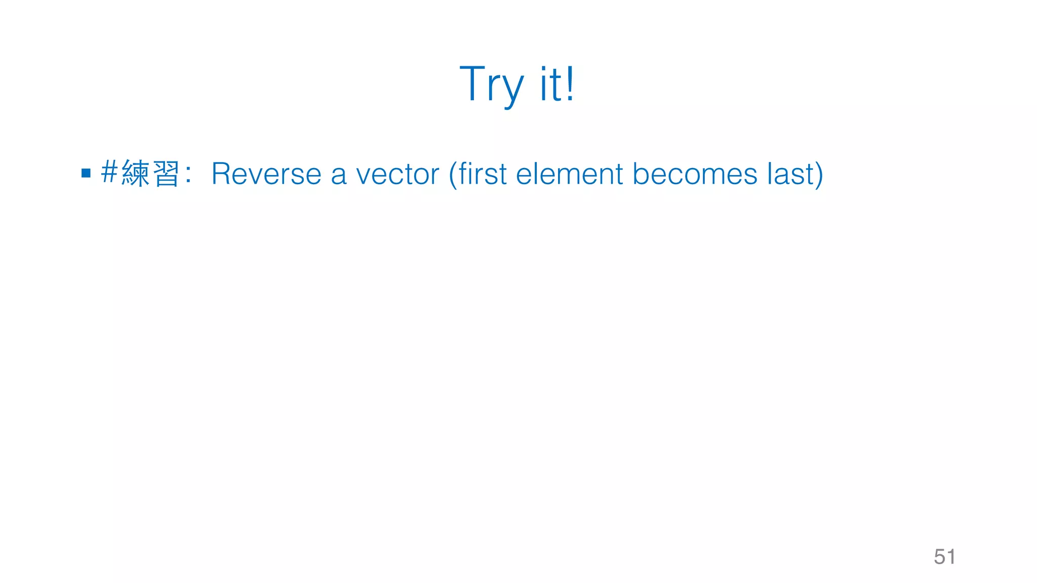 Try it! § #練習：Reverse a vector (first element becomes last) 51 