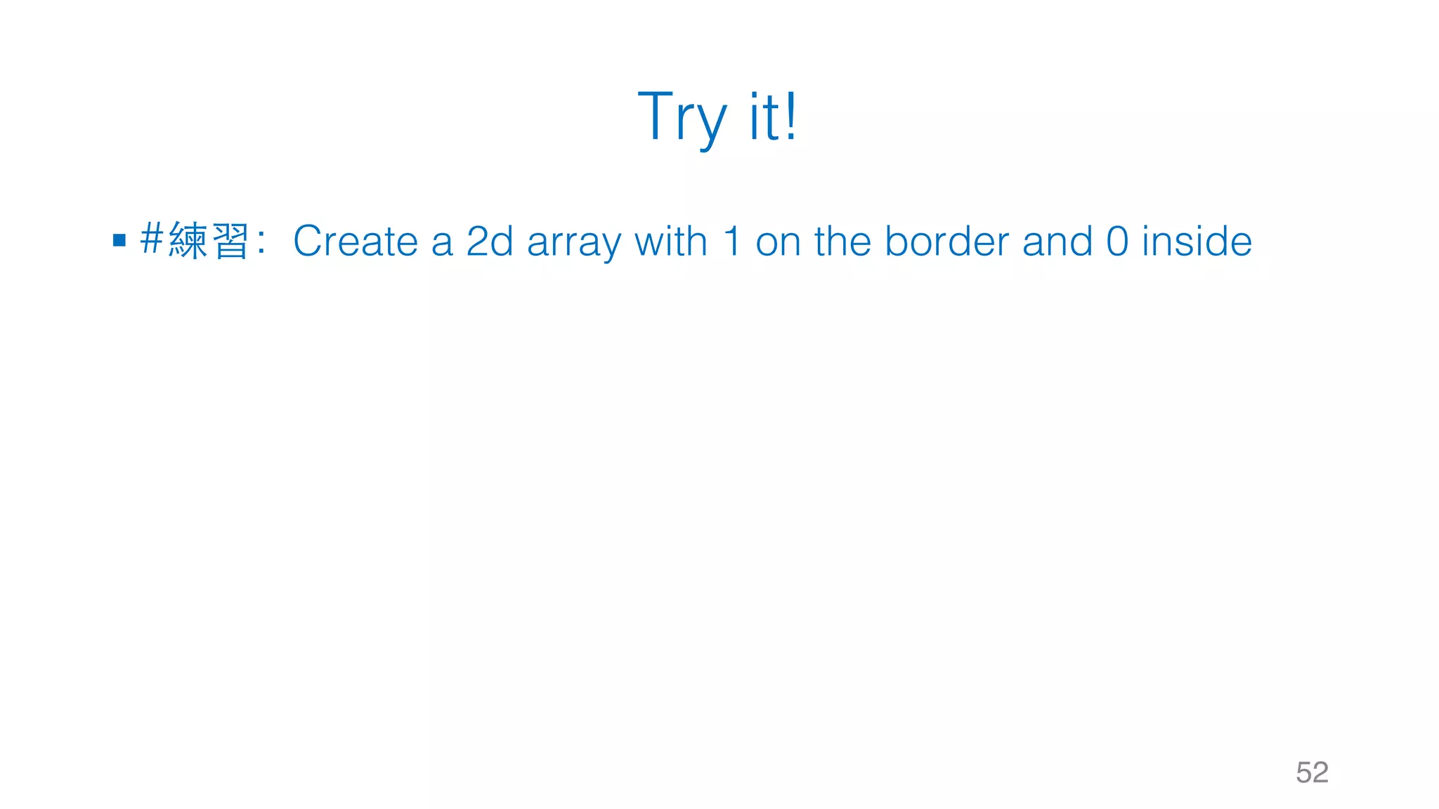 Try it! § #練習：Create a 2d array with 1 on the border and 0 inside 52 