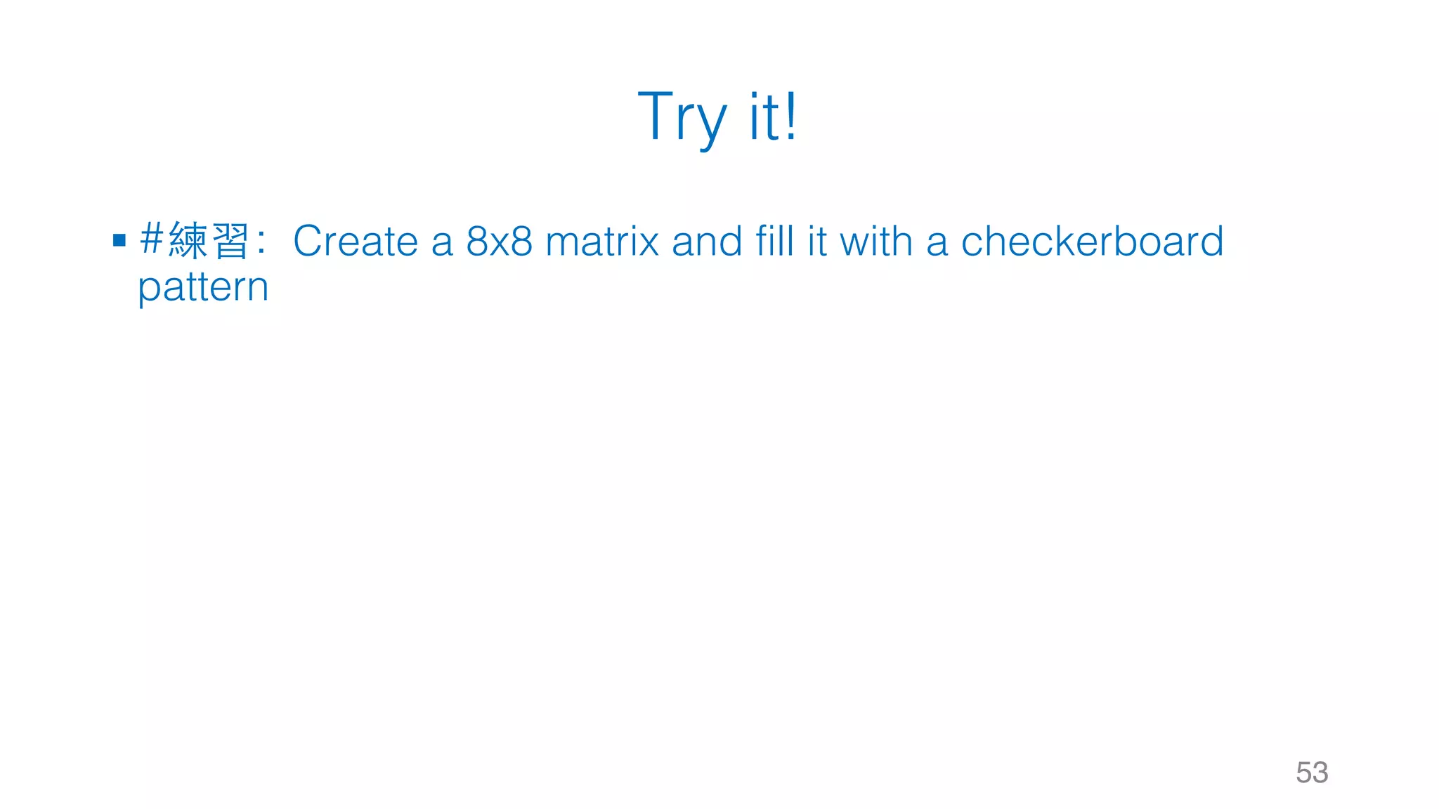 Try it! § #練習：Create a 8x8 matrix and fill it with a checkerboard pattern 53 
