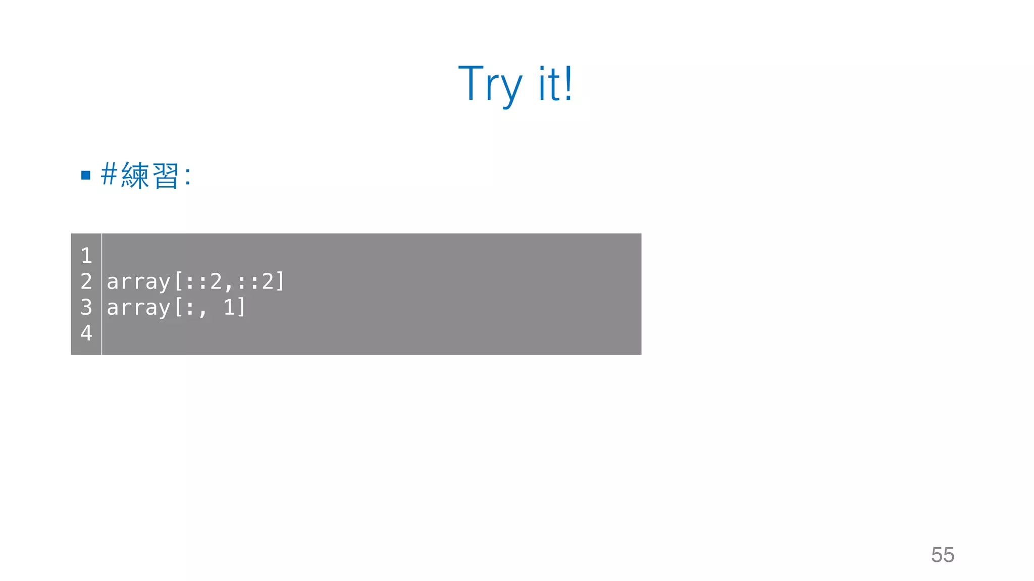 Try it! § #練習： 55 1 2 3 4 array[::2,::2] array[:, 1] 