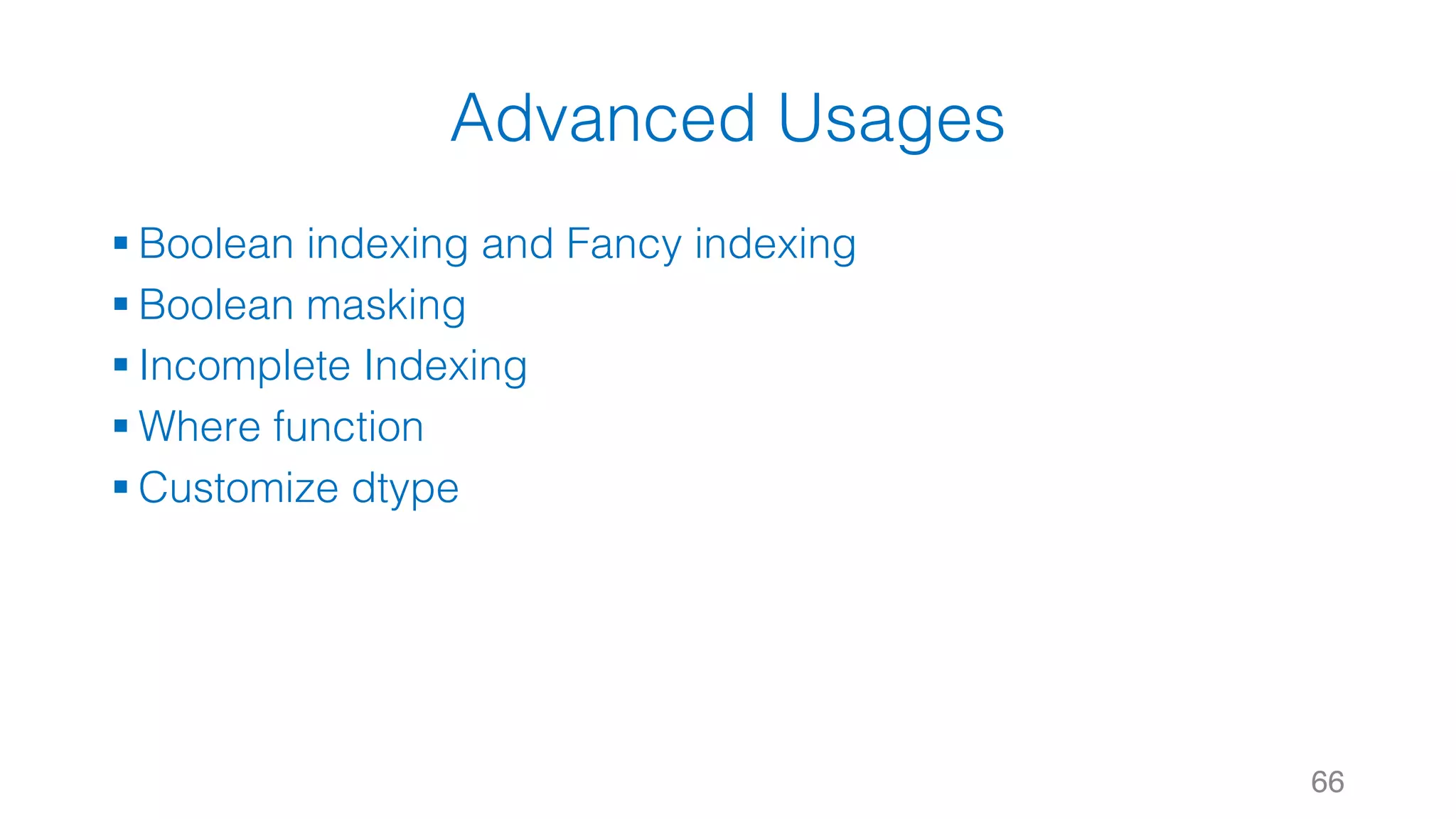 Advanced Usages § Boolean indexing and Fancy indexing § Boolean masking § Incomplete Indexing § Where function § Customize dtype 66 
