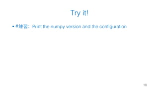Try it!
§ #練習：Print the numpy version and the configuration
10
 