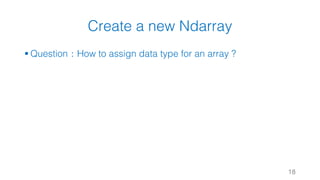 Create a new Ndarray
§ Question：How to assign data type for an array ?
18
 