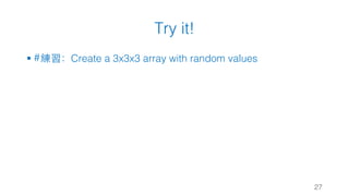Try it!
§ #練習：Create a 3x3x3 array with random values
27
 