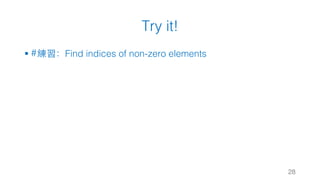 Try it!
§ #練習：Find indices of non-zero elements
28
 