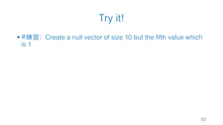 Try it!
§ #練習：Create a null vector of size 10 but the fifth value which
is 1
50
 