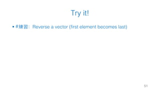 Try it!
§ #練習：Reverse a vector (first element becomes last)
51
 