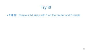 Try it!
§ #練習：Create a 2d array with 1 on the border and 0 inside
52
 
